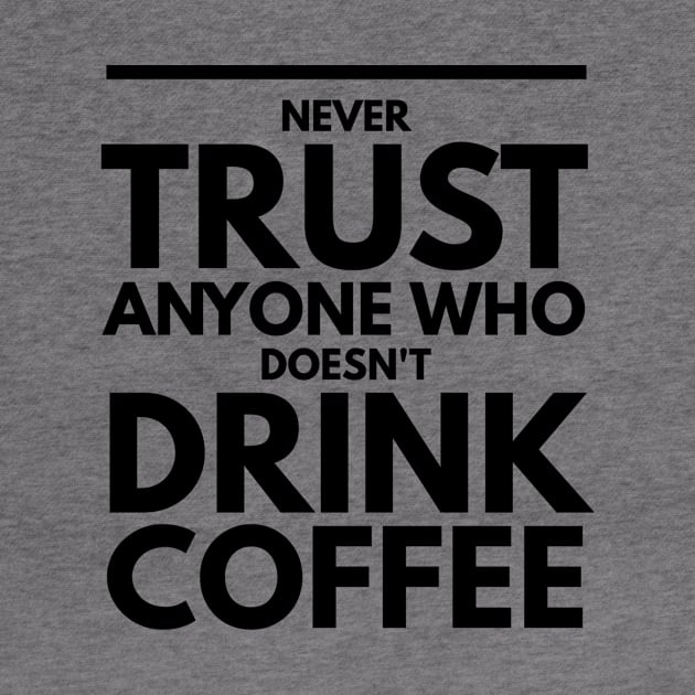 Never Trust Anyone Who doesn't Drink Coffee t-shirt by Coffee Addict